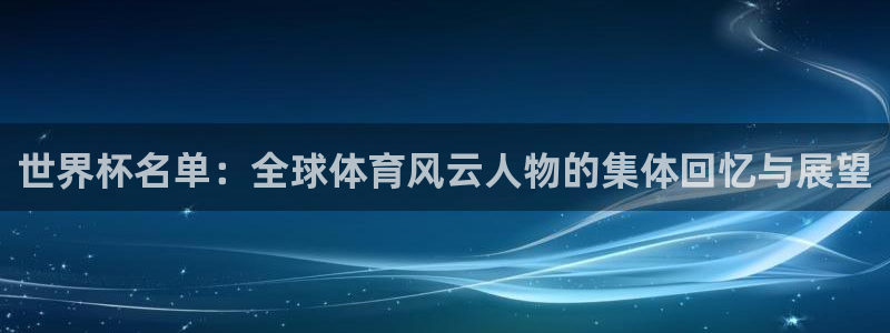 2026 世界杯：世界杯名单：全球体育风云人物的集体回忆与展望