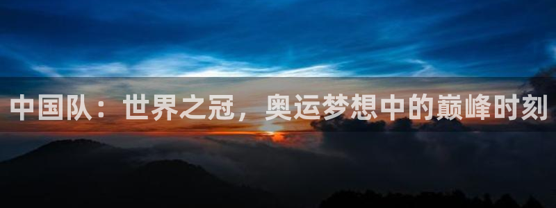 世界杯预赛赛程：中国队：世界之冠，奥运梦想中的巅峰时刻